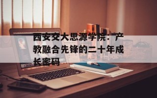 西安交大思源学院：产教融合先锋的二十年成长密码