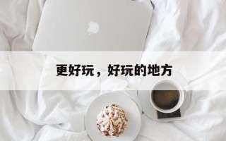 更好玩，好玩的地方