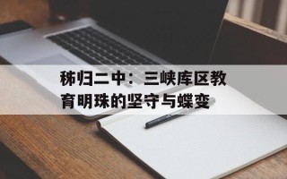 秭归二中：三峡库区教育明珠的坚守与蝶变