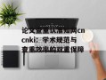 论文查重认准知网cncnki：学术规范与查重效率的双重保障