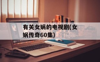 有关女娲的电视剧(女娲传奇60集)