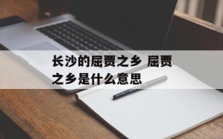 长沙的屈贾之乡 屈贾之乡是什么意思