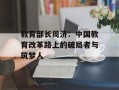 教育部长周济：中国教育改革路上的破局者与筑梦人