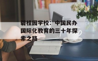 碧桂园学校：中国民办国际化教育的三十年探索之路