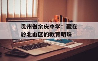 贵州省余庆中学：藏在黔北山区的教育明珠