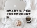 扬州工业学院：产教融合先锋的数字化转型之路