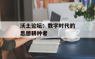 沃土论坛：数字时代的思想耕种者