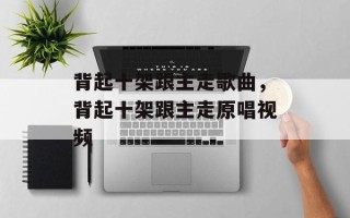 背起十架跟主走歌曲，背起十架跟主走原唱视频
