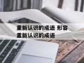 重新认识的成语 形容重新认识的成语
