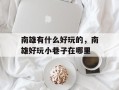 南雄有什么好玩的，南雄好玩小巷子在哪里