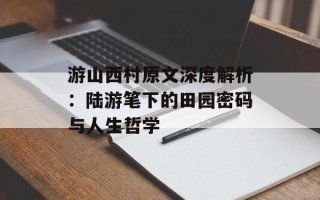 游山西村原文深度解析：陆游笔下的田园密码与人生哲学