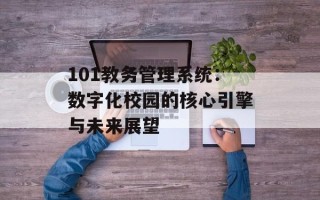 101教务管理系统：数字化校园的核心引擎与未来展望