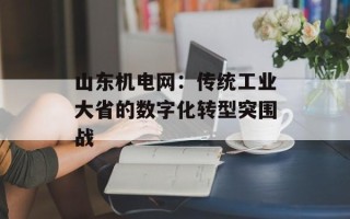 山东机电网：传统工业大省的数字化转型突围战