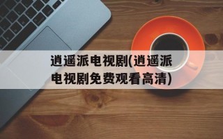 逍遥派电视剧(逍遥派电视剧免费观看高清)