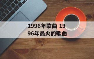 1996年歌曲 1996年最火的歌曲