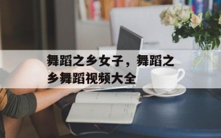 舞蹈之乡女子，舞蹈之乡舞蹈视频大全