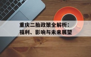 重庆二胎政策全解析：福利、影响与未来展望
