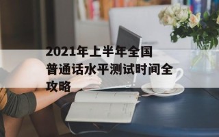 2021年上半年全国普通话水平测试时间全攻略