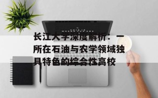 长江大学深度解析：一所在石油与农学领域独具特色的综合性高校
