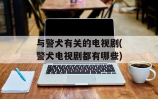 与警犬有关的电视剧(警犬电视剧都有哪些)