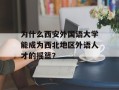 为什么西安外国语大学能成为西北地区外语人才的摇篮？