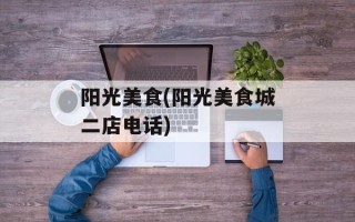 阳光美食(阳光美食城二店电话)
