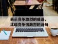 表示竞争激烈的成语，比喻竞争很激烈的诗句