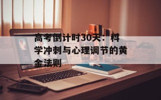 高考倒计时30天：科学冲刺与心理调节的黄金法则