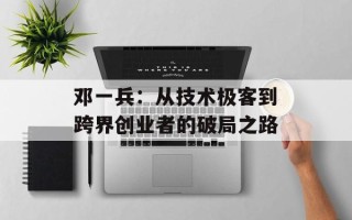 邓一兵：从技术极客到跨界创业者的破局之路