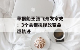 草根船王张飞舟发家史：3个关键抉择改变命运轨迹