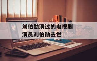 刘伯勋演过的电视剧 演员刘伯勋去世