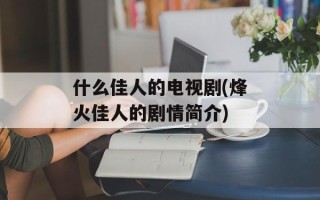 什么佳人的电视剧(烽火佳人的剧情简介)