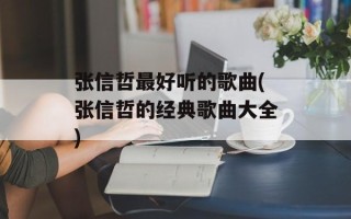 张信哲最好听的歌曲(张信哲的经典歌曲大全)