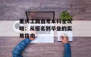 重庆工商自考本科全攻略：从报名到毕业的实用指南