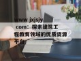 www jxjsjy com：探索建筑工程教育领域的优质资源平台