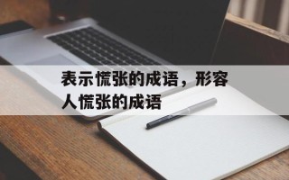 表示慌张的成语，形容人慌张的成语