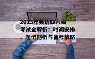 2013年英语四六级考试全解析：时间安排、题型剖析与备考策略