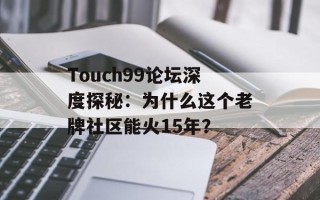 Touch99论坛深度探秘：为什么这个老牌社区能火15年？