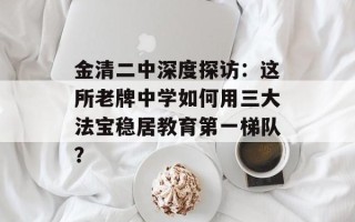 金清二中深度探访：这所老牌中学如何用三大法宝稳居教育第一梯队？