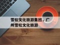 雪松文化旅游集团，广州雪松文化旅游