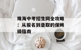 珠海中考招生网全攻略：从报名到录取的保姆级指南