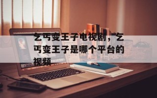 乞丐变王子电视剧，乞丐变王子是哪个平台的视频