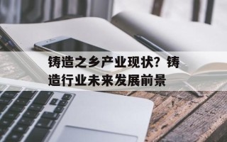 铸造之乡产业现状？铸造行业未来发展前景