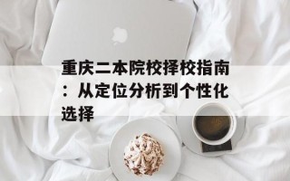 重庆二本院校择校指南：从定位分析到个性化选择