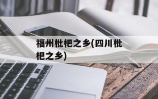 福州枇杷之乡(四川枇杷之乡)