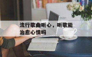 流行歌曲听心，听歌能治愈心情吗