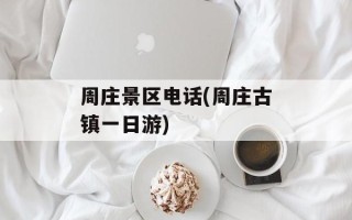 周庄景区电话(周庄古镇一日游)