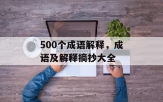 500个成语解释，成语及解释摘抄大全