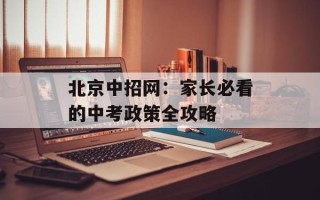 北京中招网：家长必看的中考政策全攻略
