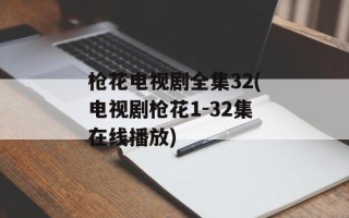 枪花电视剧全集32(电视剧枪花1-32集在线播放)